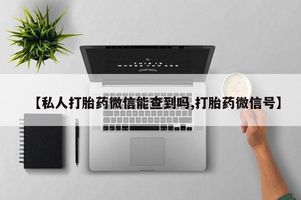 米非米索怎么购买【私人打胎药微信能查到吗,打胎药微信号】