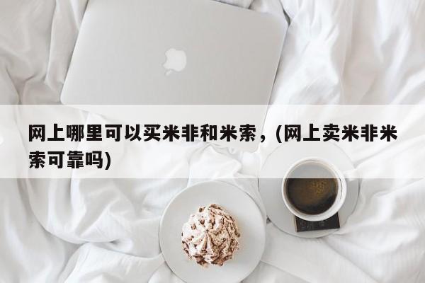 米非米索怎么购买网上哪里可以买米非和米索，(网上卖米非米索可靠吗)