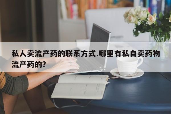 米非米索怎么购买私人卖流产药的联系方式.哪里有私自卖药物流产药的？