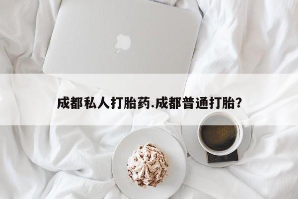 米非米索怎么购买成都私人打胎药.成都普通打胎？