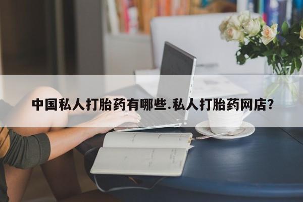 米非米索怎么购买中国私人打胎药有哪些.私人打胎药网店？