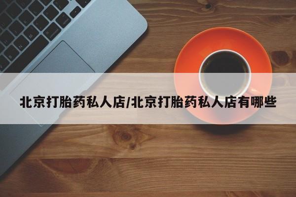 米非米索怎么购买北京打胎药私人店/北京打胎药私人店有哪些