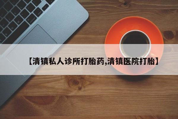 米非米索怎么购买【清镇私人诊所打胎药,清镇医院打胎】