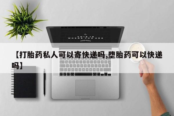 米非米索怎么购买【打胎药私人可以寄快递吗,堕胎药可以快递吗】