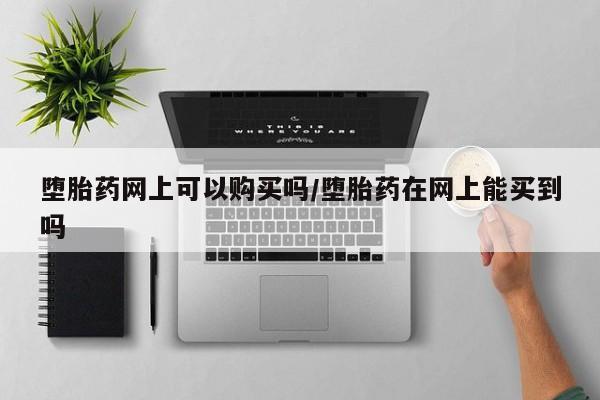 米非米索怎么购买堕胎药网上可以购买吗/堕胎药在网上能买到吗