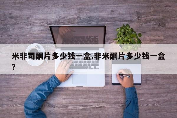 米非米索怎么购买米非司酮片多少钱一盒.非米酮片多少钱一盒？