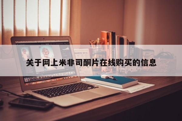米非米索怎么购买关于网上米非司酮片在线购买的信息