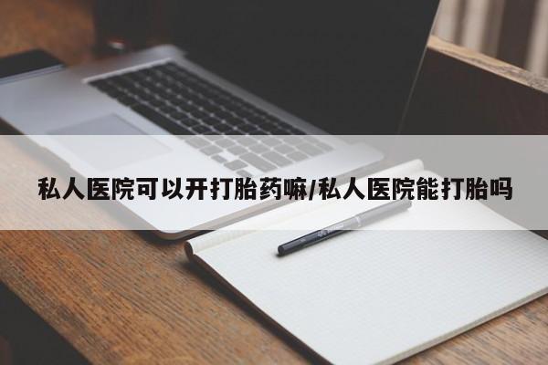 米非米索怎么购买私人医院可以开打胎药嘛/私人医院能打胎吗