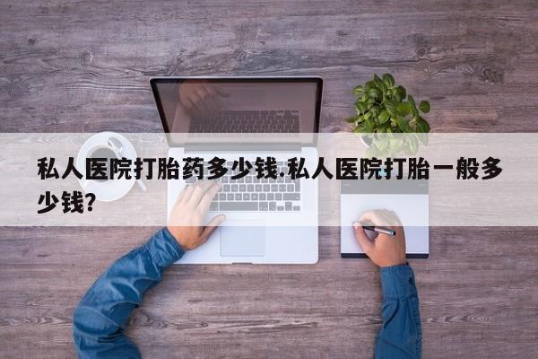 米非米索怎么购买私人医院打胎药多少钱.私人医院打胎一般多少钱？