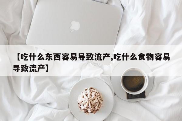 米非米索怎么购买【吃什么东西容易导致流产,吃什么食物容易导致流产】