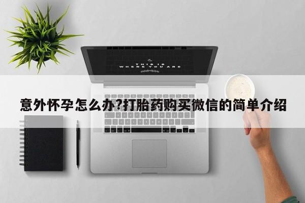 米非米索怎么购买意外怀孕怎么办?打胎药购买微信的简单介绍