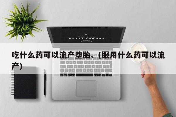 米非米索怎么购买吃什么药可以流产堕胎、(服用什么药可以流产)