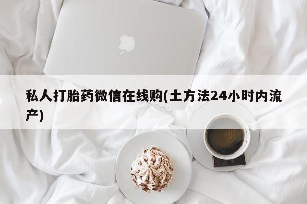 米非米索怎么购买私人打胎药微信在线购(土方法24小时内流产)