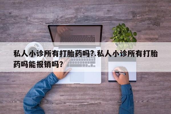 米非米索怎么购买私人小诊所有打胎药吗?.私人小诊所有打胎药吗能报销吗？