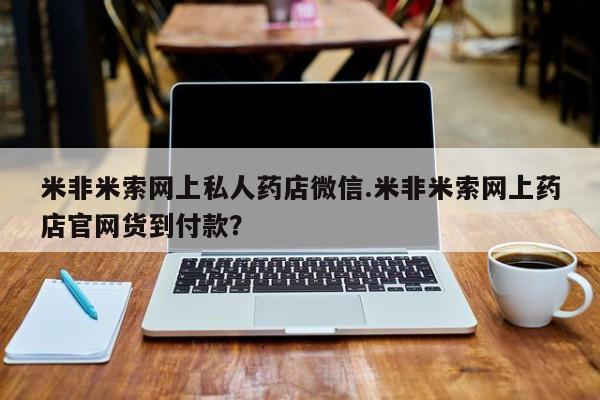 米非米索怎么购买米非米索网上私人药店微信.米非米索网上药店官网货到付款？