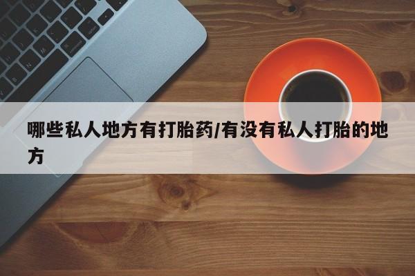米非米索怎么购买哪些私人地方有打胎药/有没有私人打胎的地方