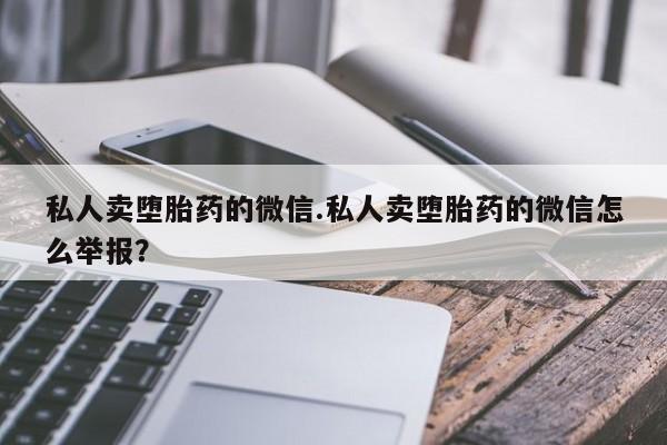 米非米索怎么购买私人卖堕胎药的微信.私人卖堕胎药的微信怎么举报？